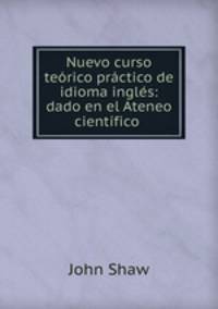 Nuevo curso teorico practico de idioma ingles: dado en el Ateneo cientifico .