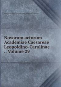 Novorum actorum Academiae Caesareae Leopoldino-Carolinae ., Volume 29