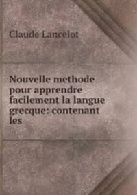 Nouvelle methode pour apprendre facilement la langue grecque: contenant les .