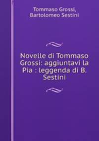 Novelle di Tommaso Grossi: aggiuntavi la Pia : leggenda di B. Sestini