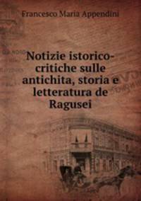 Notizie istorico-critiche sulle antichita, storia e letteratura de Ragusei