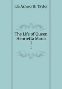 The Life of Queen Henrietta Maria. 1