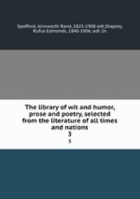 The library of wit and humor, prose and poetry, selected from the literature of all times and nations. 3