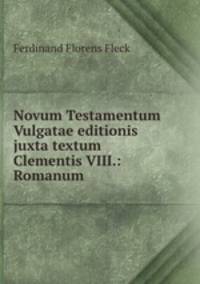 Novum Testamentum Vulgatae editionis juxta textum Clementis VIII.: Romanum .