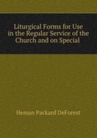 Liturgical Forms for Use in the Regular Service of the Church and on Special .