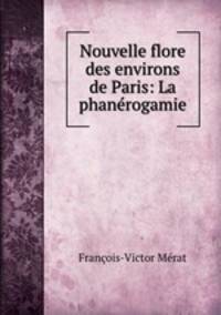 Nouvelle flore des environs de Paris: La phanerogamie