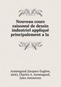 Nouveau cours raisonne de dessin industriel applique principalement a la .