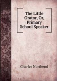 The Little Orator, Or, Primary School Speaker