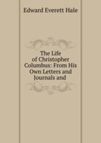The Life of Christopher Columbus: From His Own Letters and Journals and .