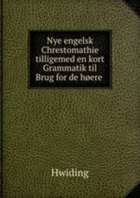 Nye engelsk Chrestomathie tilligemed en kort Grammatik til Brug for de hoere .