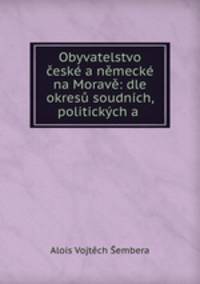 Obyvatelstvo ceske a nemecke na Morave: dle okresu soudnich, politickych a .