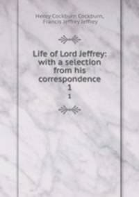 Life of Lord Jeffrey: with a selection from his correspondence. 1