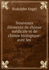 Nouveaux elements de chimie medicale et de chimie biologique: avec les .