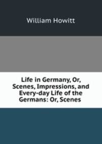 Life in Germany, Or, Scenes, Impressions, and Every-day Life of the Germans: Or, Scenes .
