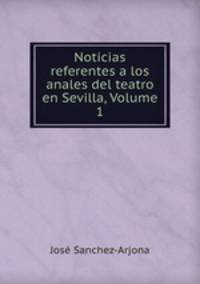 Noticias referentes a los anales del teatro en Sevilla, Volume 1