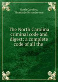 The North Carolina criminal code and digest: a complete code of all the .