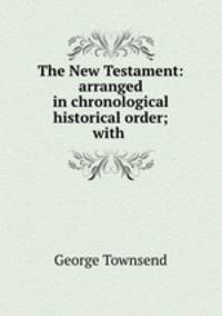 The New Testament: arranged in chronological & historical order; with .