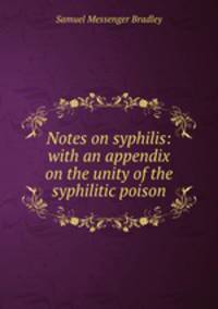 Notes on syphilis: with an appendix on the unity of the syphilitic poison