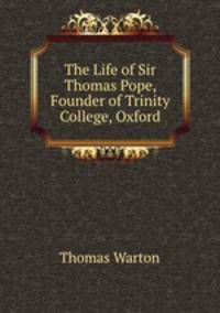The Life of Sir Thomas Pope, Founder of Trinity College, Oxford