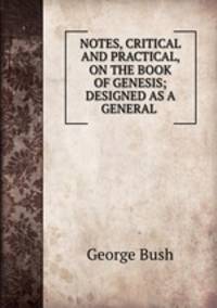 NOTES, CRITICAL AND PRACTICAL, ON THE BOOK OF GENESIS; DESIGNED AS A GENERAL .