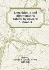 Logarithmic and trigonometric tables, by Edward A. Bowser