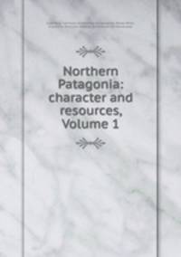 Northern Patagonia: character and resources, Volume 1