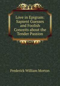 Love in Epigram: Sapient Guesses and Foolish Conceits about the Tender Passion