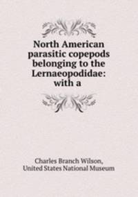 North American parasitic copepods belonging to the Lernaeopodidae: with a .