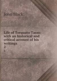 Life of Torquato Tasso: with an historical and critical account of his writings. 2