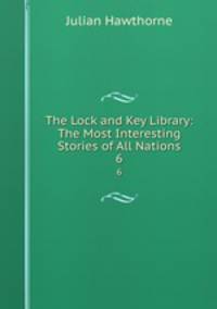 The Lock and Key Library: The Most Interesting Stories of All Nations. 6