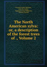 The North American sylva: or, a description of the forest trees of ., Volume 2