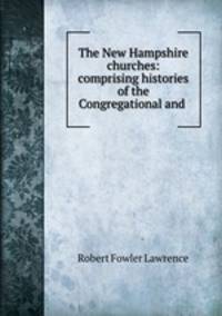 The New Hampshire churches: comprising histories of the Congregational and .