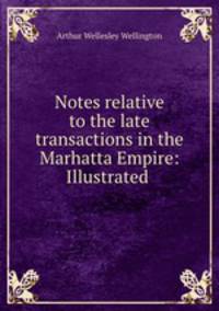Notes relative to the late transactions in the Marhatta Empire: Illustrated .