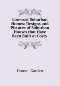 Low-cost Suburban Homes: Designs and Pictures of Suburban Houses that Have Been Built at Costs .