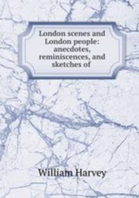 London scenes and London people: anecdotes, reminiscences, and sketches of .
