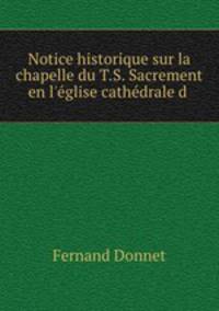 Notice historique sur la chapelle du T.S. Sacrement en l