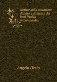 Notizie sulla situazione di fatto e di diritto dei beni feudali in Lombardia .