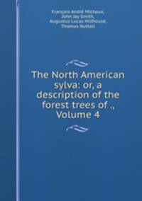 The North American sylva: or, a description of the forest trees of ., Volume 4