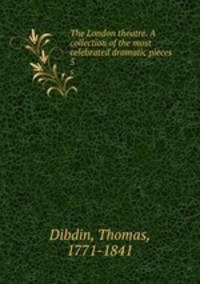 The London theatre. A collection of the most celebrated dramatic pieces. 5