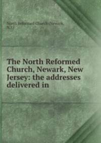 The North Reformed Church, Newark, New Jersey: the addresses delivered in .
