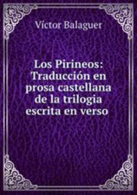Los Pirineos: Traduccion en prosa castellana de la trilogia escrita en verso .