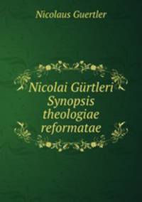 Nicolai Gurtleri Synopsis theologiae reformatae