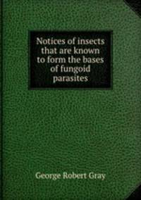 Notices of insects that are known to form the bases of fungoid parasites