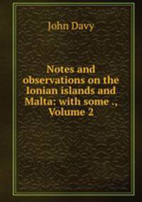 Notes and observations on the Ionian islands and Malta: with some ., Volume 2