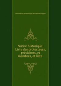 Notice historique: Liste des protecteurs, presidents, et membres, et liste .