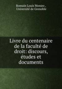 Livre du centenaire de la faculte de droit: discours, etudes et documents