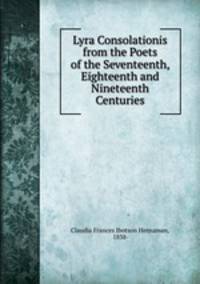 Lyra Consolationis from the Poets of the Seventeenth, Eighteenth and Nineteenth Centuries