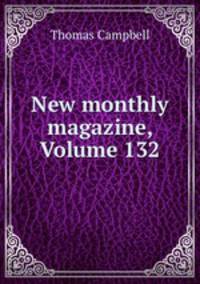 New monthly magazine, Volume 132