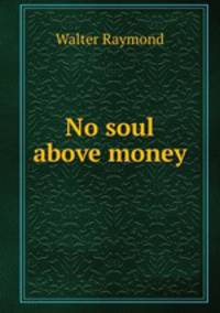 No soul above money