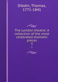 The London theatre. A collection of the most celebrated dramatic pieces. 3